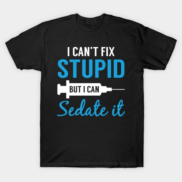 Nurse I Can_t Fix Stupid But I Can Sedate It Shirt T-Shirt by Simpsonfft